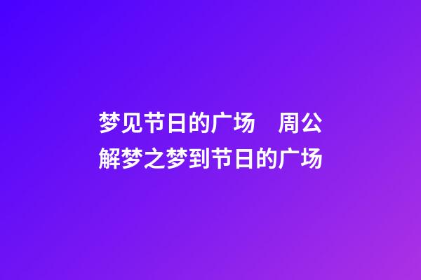 梦见节日的广场　周公解梦之梦到节日的广场